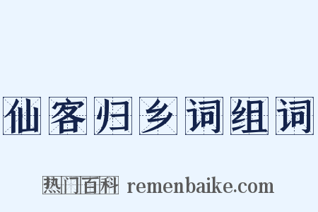 仙客归乡词组词是什么意思的图片